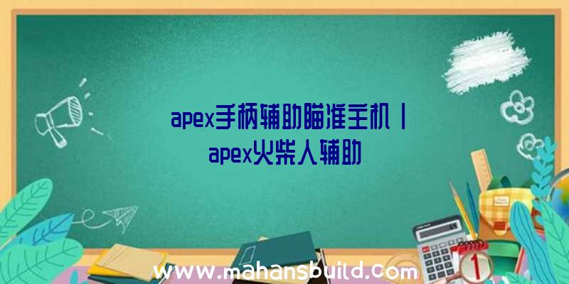 「apex手柄辅助瞄准主机」|apex火柴人辅助